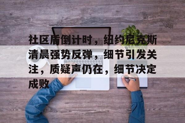 关于社区盾倒计时，纽约尼克斯清晨强势反弹，细节引发关注，质疑声仍在，细节决定成败的信息